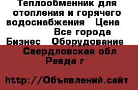 Теплообменник для отопления и горячего водоснабжения › Цена ­ 11 000 - Все города Бизнес » Оборудование   . Свердловская обл.,Ревда г.